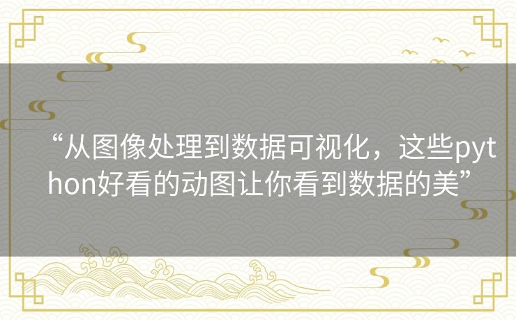 “从图像处理到数据可视化,这些python好看的动图让你看到数据的美” “从图像处理到数据可视化,这些python好看的动图让你看到数据的美”
