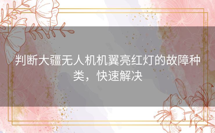 判断大疆无人机机翼亮红灯的故障种类,快速解决 判断大疆无人机机翼亮红灯的故障种类,快速解决