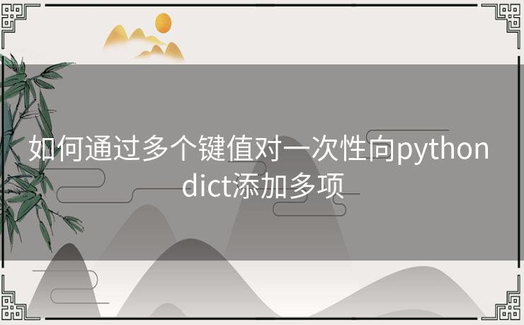 如何通过多个键值对一次性向python dict添加多项 如何通过多个键值对一次性向python dict添加多项