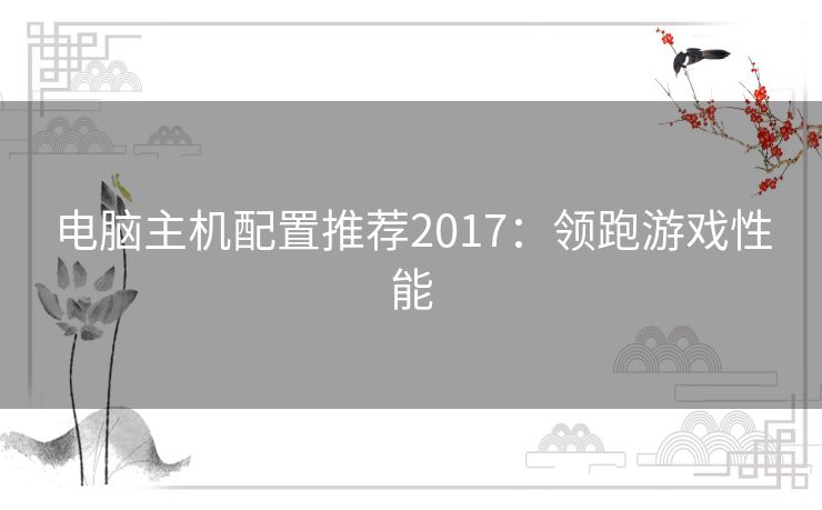电脑主机配置推荐2017:领跑游戏性能 电脑主机配置推荐2017:领跑游戏性能