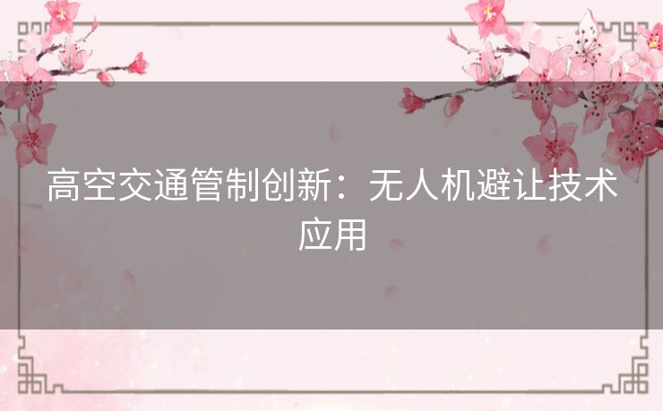 高空交通管制创新:无人机避让技术应用 高空交通管制创新:无人机避让技术应用