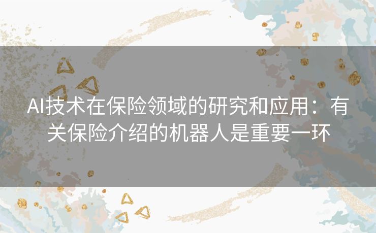 AI技术在保险领域的研究和应用：有关保险介绍的机器人是重要一环