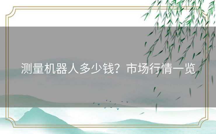 测量机器人多少钱?市场行情一览 测量机器人多少钱?市场行情一览