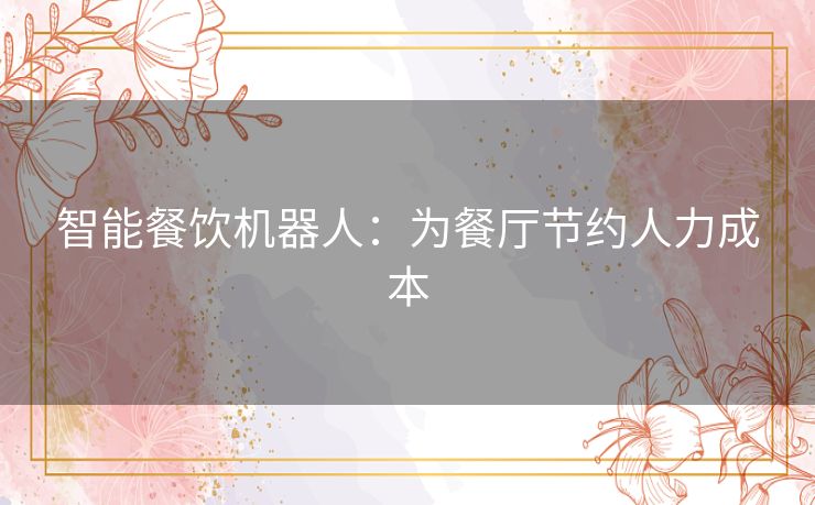 智能餐饮机器人:为餐厅节约人力成本 智能餐饮机器人:为餐厅节约人力成本