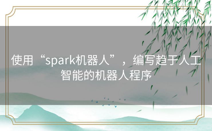 使用“spark机器人”，编写趋于人工智能的机器人程序