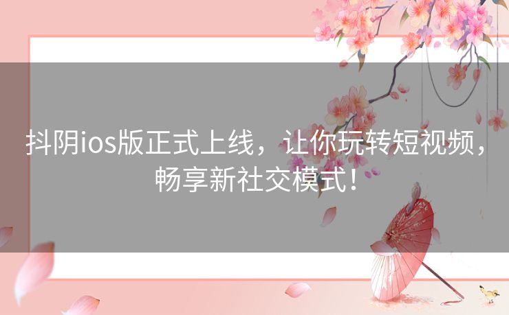 抖阴ios版正式上线，让你玩转短视频，畅享新社交模式！