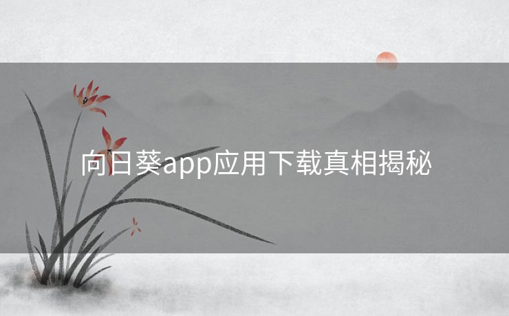向日葵app应用下载真相揭秘
