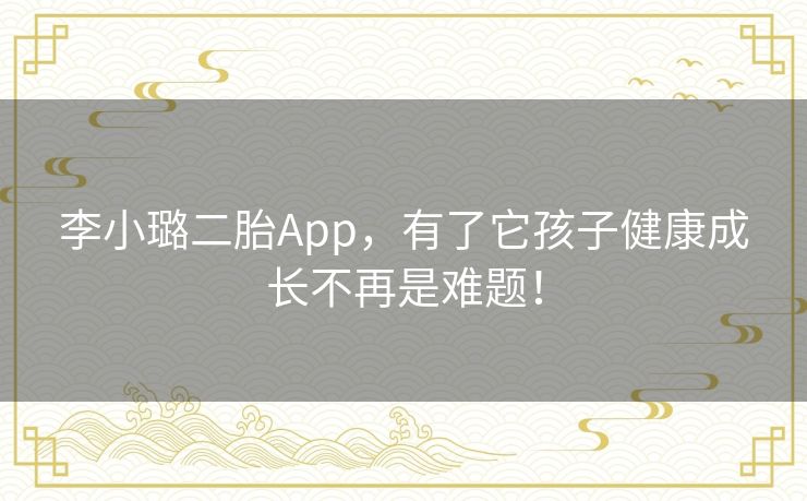 李小璐二胎App,有了它孩子健康成长不再是难题! 李小璐二胎App,有了它孩子健康成长不再是难题!