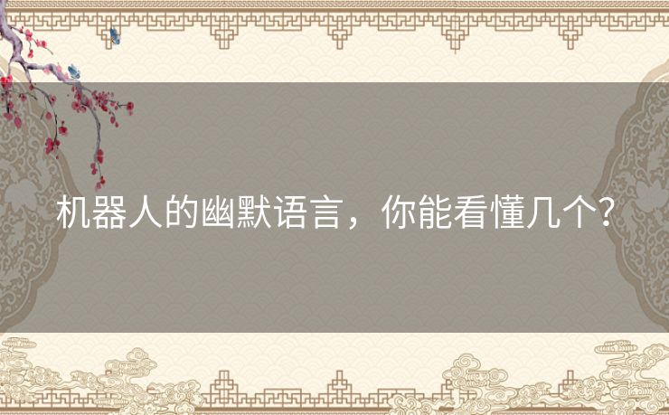 机器人的幽默语言,你能看懂几个? 机器人的幽默语言,你能看懂几个?