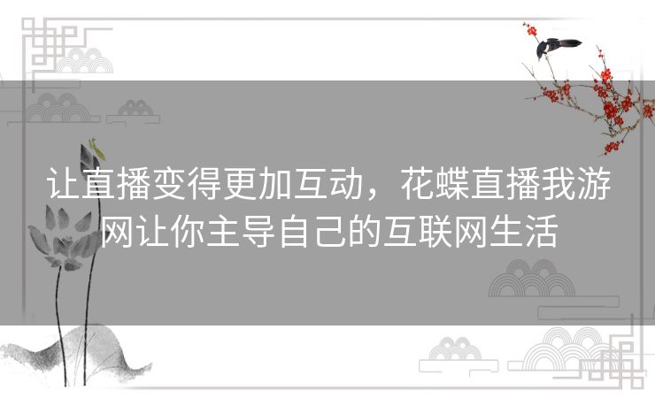 让直播变得更加互动,花蝶直播我游网让你主导自己的互联网生活 让直播变得更加互动,花蝶直播我游网让你主导自己的互联网生活