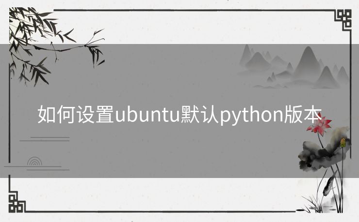 如何设置ubuntu默认python版本 如何设置ubuntu默认python版本