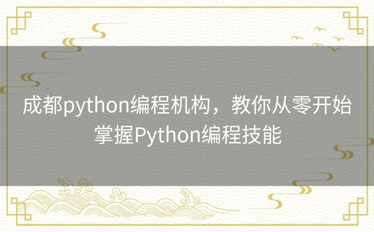 成都python编程机构,教你从零开始掌握Python编程技能 成都python编程机构,教你从零开始掌握Python编程技能