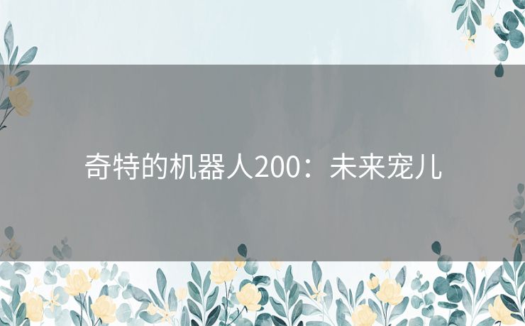 奇特的机器人200:未来宠儿 奇特的机器人200:未来宠儿
