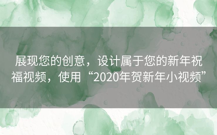展现您的创意，设计属于您的新年祝福视频，使用“2020年贺新年小视频”
