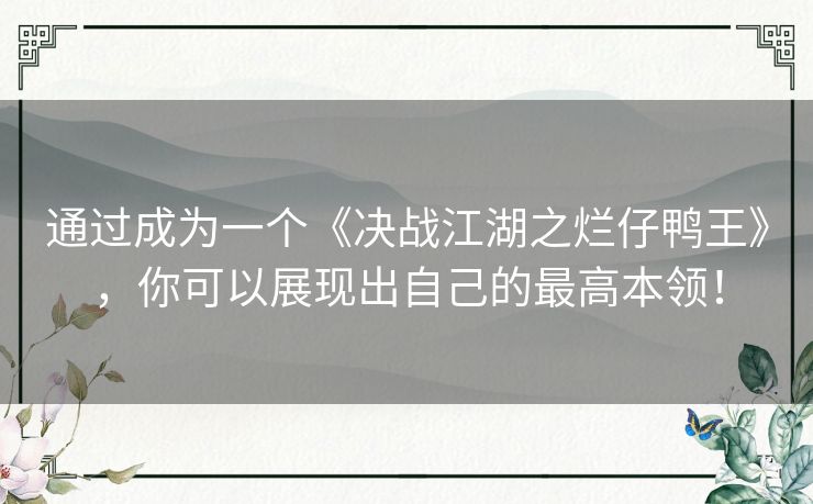 通过成为一个《决战江湖之烂仔鸭王》，你可以展现出自己的最高本领！