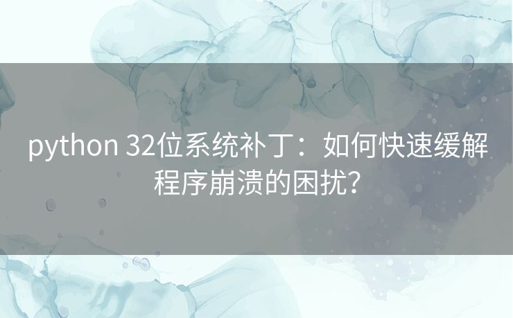 python 32位系统补丁：如何快速缓解程序崩溃的困扰？