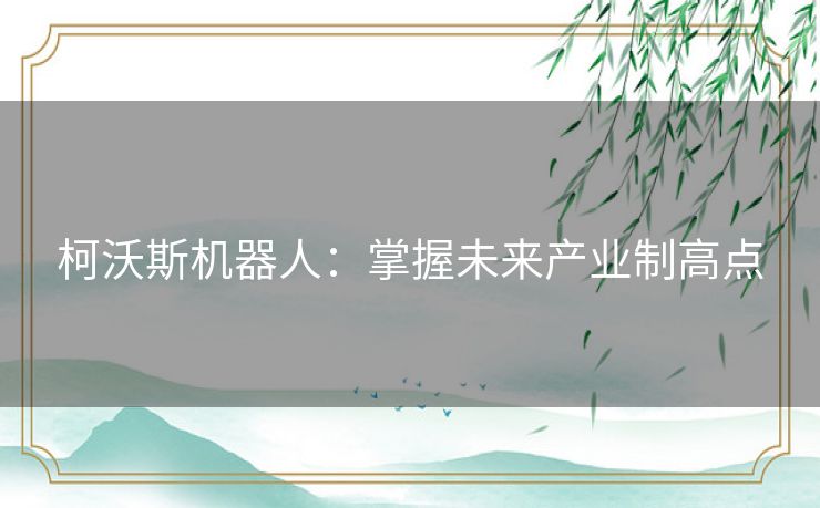 柯沃斯机器人：掌握未来产业制高点