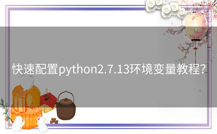 快速配置python2.7.13环境变量教程？