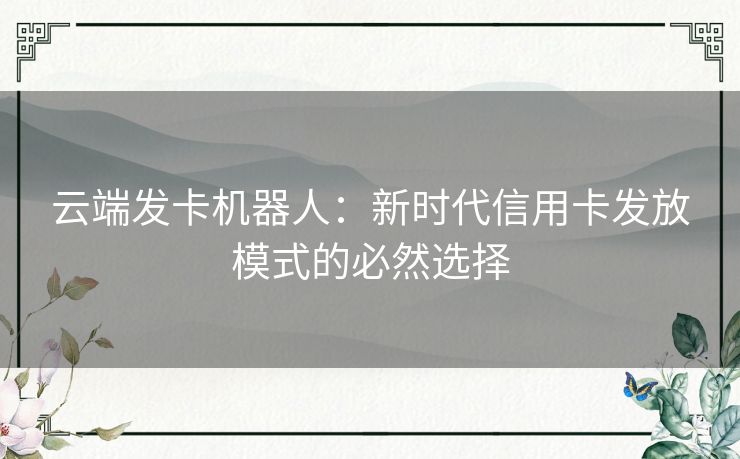 云端发卡机器人：新时代信用卡发放模式的必然选择