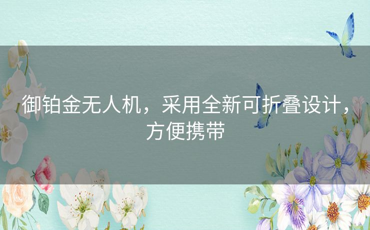 御铂金无人机，采用全新可折叠设计，方便携带