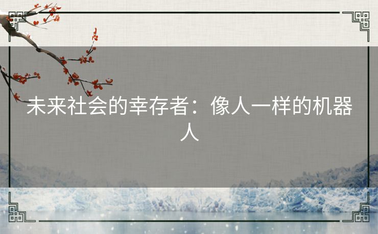 未来社会的幸存者:像人一样的机器人 未来社会的幸存者:像人一样的机器人