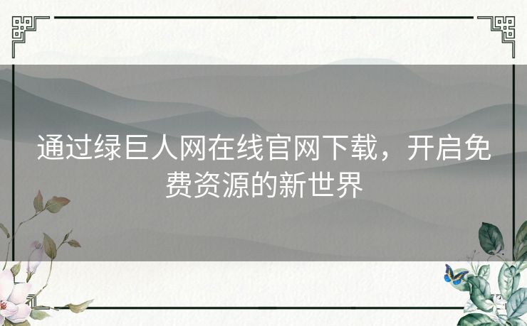通过绿巨人网在线官网下载，开启免费资源的新世界
