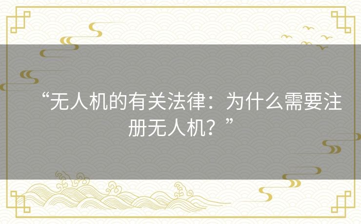 “无人机的有关法律:为什么需要注册无人机?” “无人机的有关法律:为什么需要注册无人机?”