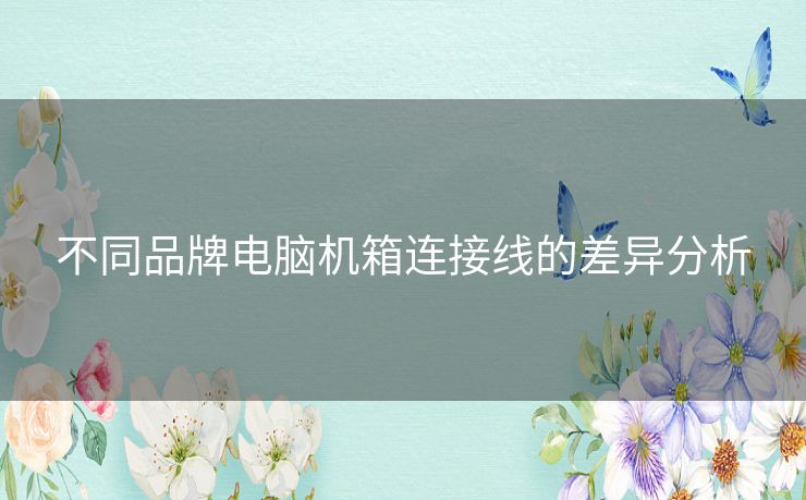 不同品牌电脑机箱连接线的差异分析