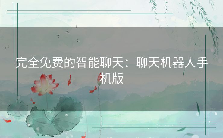 完全免费的智能聊天：聊天机器人手机版