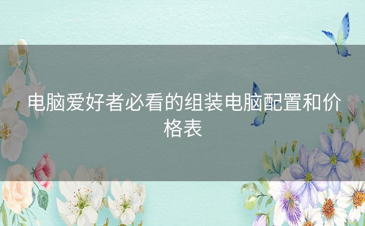 电脑爱好者必看的组装电脑配置和价格表