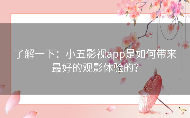 了解一下：小五影视app是如何带来最好的观影体验的？