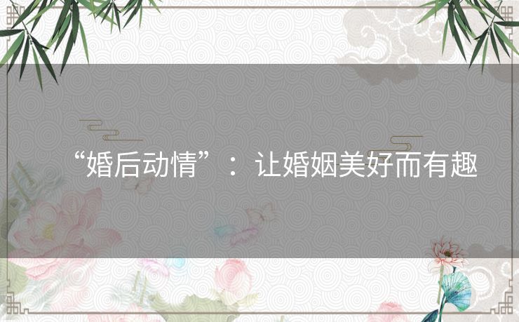 “婚后动情”：让婚姻美好而有趣