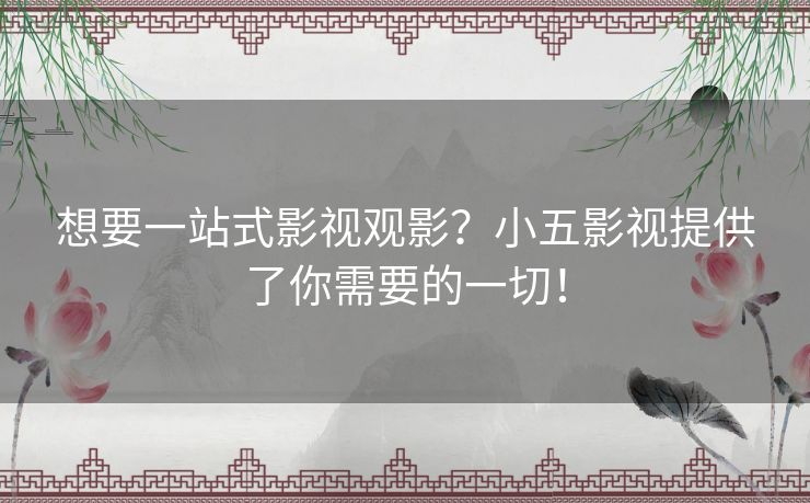 想要一站式影视观影？小五影视提供了你需要的一切！