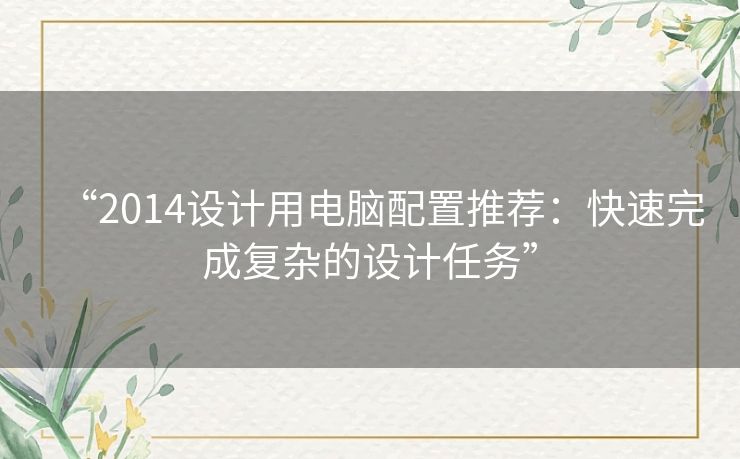 “2014设计用电脑配置推荐：快速完成复杂的设计任务”