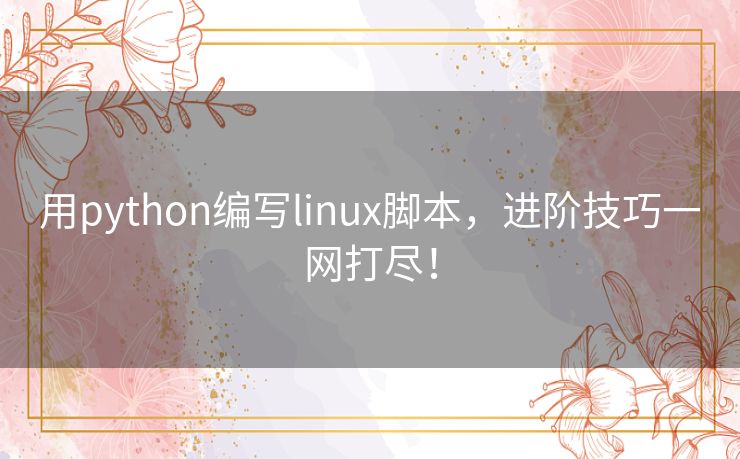 用python编写linux脚本，进阶技巧一网打尽！