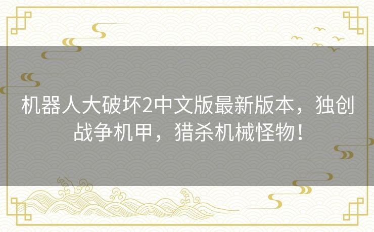 机器人大破坏2中文版最新版本，独创战争机甲，猎杀机械怪物！