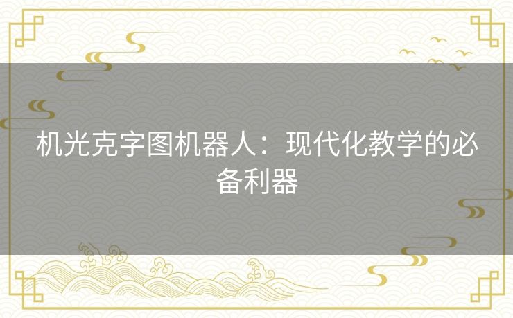 机光克字图机器人：现代化教学的必备利器